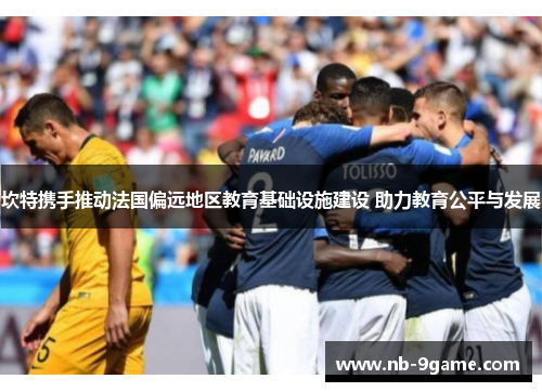 坎特携手推动法国偏远地区教育基础设施建设 助力教育公平与发展 坎特携手推动法国偏远地区教育基础设施建设 助力教育公平与发展