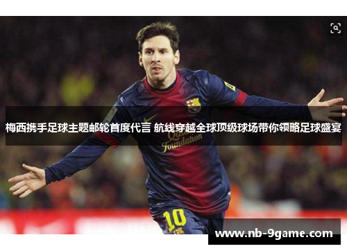 梅西携手足球主题邮轮首度代言 航线穿越全球顶级球场带你领略足球盛宴 梅西携手足球主题邮轮首度代言 航线穿越全球顶级球场带你领略足球盛宴