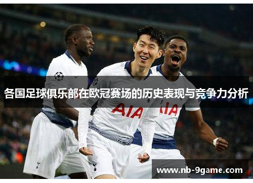 各国足球俱乐部在欧冠赛场的历史表现与竞争力分析
