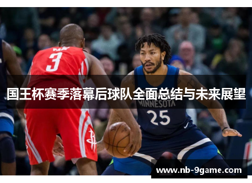 国王杯赛季落幕后球队全面总结与未来展望 国王杯赛季落幕后球队全面总结与未来展望
