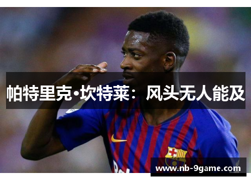 帕特里克·坎特莱:风头无人能及 帕特里克·坎特莱:风头无人能及