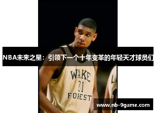NBA未来之星:引领下一个十年变革的年轻天才球员们 NBA未来之星:引领下一个十年变革的年轻天才球员们