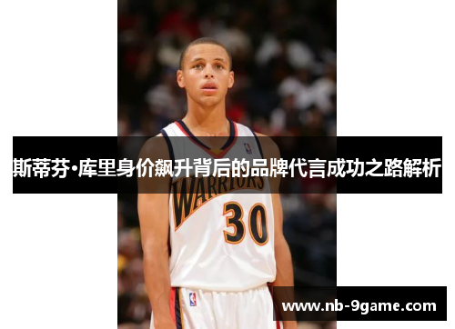 斯蒂芬·库里身价飙升背后的品牌代言成功之路解析 斯蒂芬·库里身价飙升背后的品牌代言成功之路解析