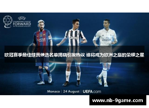 欧冠赛季最佳球员候选名单揭晓引发热议 谁将成为欧洲之巅的荣耀之星 欧冠赛季最佳球员候选名单揭晓引发热议 谁将成为欧洲之巅的荣耀之星