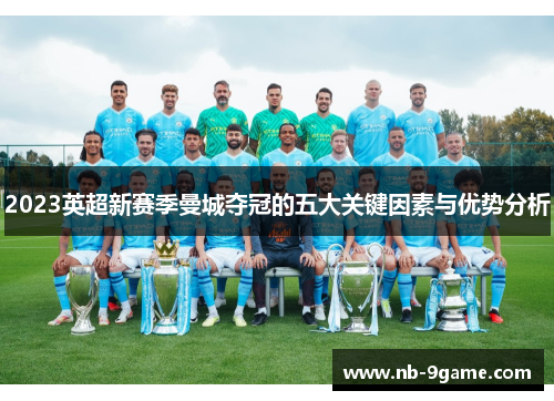 2023英超新赛季曼城夺冠的五大关键因素与优势分析 2023英超新赛季曼城夺冠的五大关键因素与优势分析