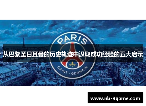 从巴黎圣日耳曼的历史轨迹中汲取成功经验的五大启示 从巴黎圣日耳曼的历史轨迹中汲取成功经验的五大启示