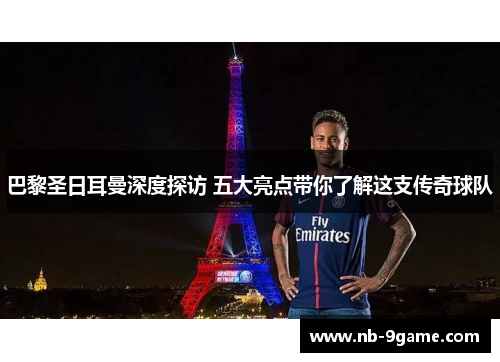 巴黎圣日耳曼深度探访 五大亮点带你了解这支传奇球队 巴黎圣日耳曼深度探访 五大亮点带你了解这支传奇球队