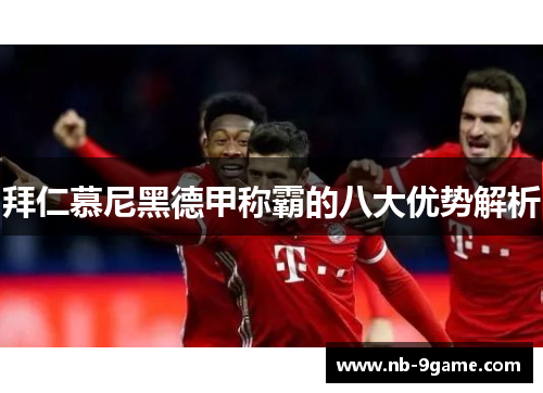 拜仁慕尼黑德甲称霸的八大优势解析 拜仁慕尼黑德甲称霸的八大优势解析