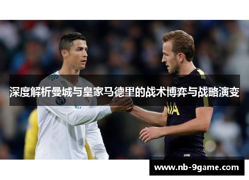 深度解析曼城与皇家马德里的战术博弈与战略演变