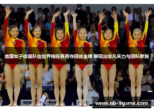 美国女子体操队在世界锦标赛勇夺团体金牌 展现出非凡实力与团队默契 美国女子体操队在世界锦标赛勇夺团体金牌 展现出非凡实力与团队默契