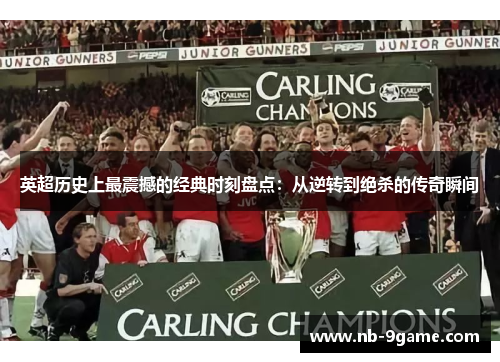 英超历史上最震撼的经典时刻盘点:从逆转到绝杀的传奇瞬间 英超历史上最震撼的经典时刻盘点:从逆转到绝杀的传奇瞬间