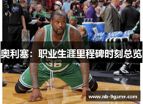 奥利塞:职业生涯里程碑时刻总览 奥利塞:职业生涯里程碑时刻总览