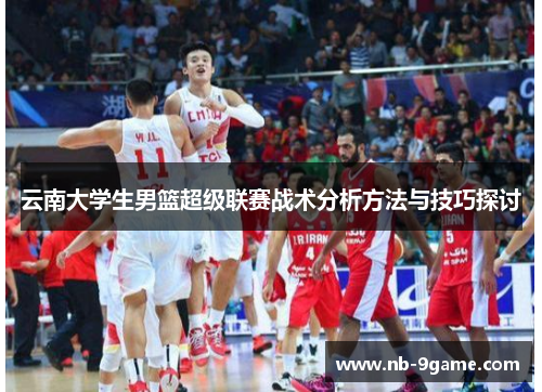 云南大学生男篮超级联赛战术分析方法与技巧探讨 云南大学生男篮超级联赛战术分析方法与技巧探讨