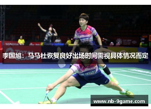 李国旭:马马杜恢复良好出场时间需视具体情况而定 李国旭:马马杜恢复良好出场时间需视具体情况而定