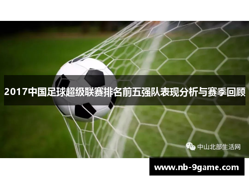 2017中国足球超级联赛排名前五强队表现分析与赛季回顾 2017中国足球超级联赛排名前五强队表现分析与赛季回顾