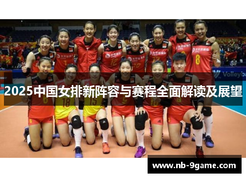 2025中国女排新阵容与赛程全面解读及展望 2025中国女排新阵容与赛程全面解读及展望