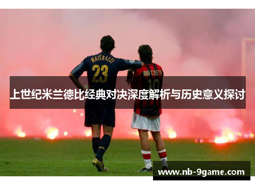 上世纪米兰德比经典对决深度解析与历史意义探讨 上世纪米兰德比经典对决深度解析与历史意义探讨