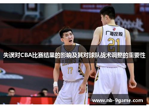 失误对CBA比赛结果的影响及其对球队战术调整的重要性 失误对CBA比赛结果的影响及其对球队战术调整的重要性