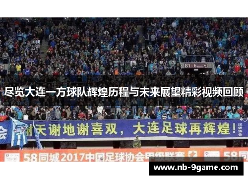 尽览大连一方球队辉煌历程与未来展望精彩视频回顾 尽览大连一方球队辉煌历程与未来展望精彩视频回顾