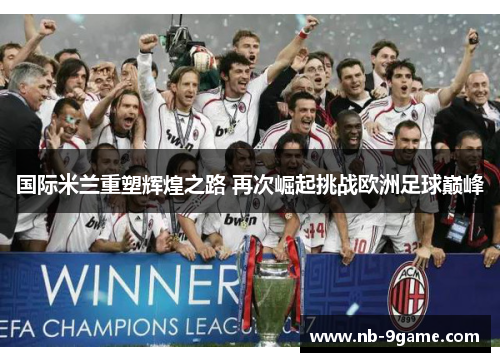 国际米兰重塑辉煌之路 再次崛起挑战欧洲足球巅峰 国际米兰重塑辉煌之路 再次崛起挑战欧洲足球巅峰