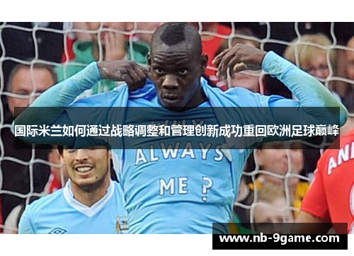 国际米兰如何通过战略调整和管理创新成功重回欧洲足球巅峰 国际米兰如何通过战略调整和管理创新成功重回欧洲足球巅峰