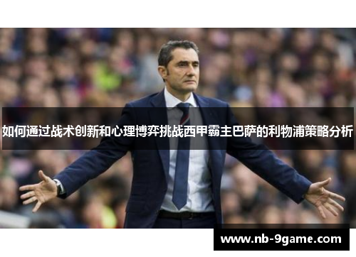 如何通过战术创新和心理博弈挑战西甲霸主巴萨的利物浦策略分析 如何通过战术创新和心理博弈挑战西甲霸主巴萨的利物浦策略分析
