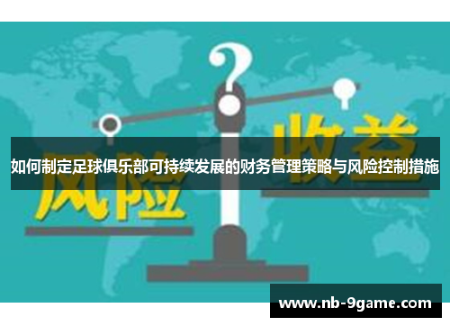如何制定足球俱乐部可持续发展的财务管理策略与风险控制措施