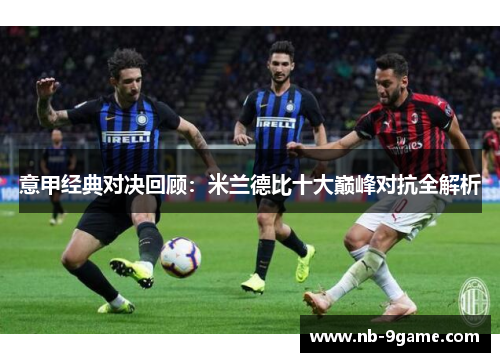 意甲经典对决回顾:米兰德比十大巅峰对抗全解析 意甲经典对决回顾:米兰德比十大巅峰对抗全解析