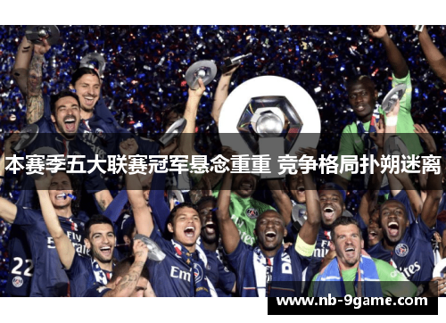本赛季五大联赛冠军悬念重重 竞争格局扑朔迷离 本赛季五大联赛冠军悬念重重 竞争格局扑朔迷离