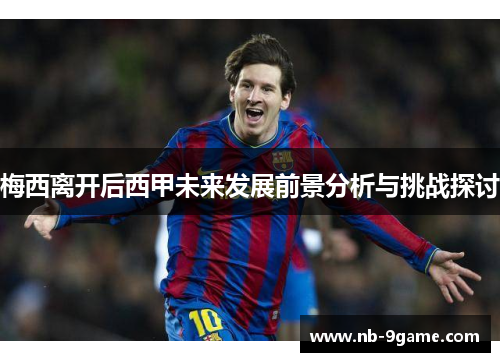 梅西离开后西甲未来发展前景分析与挑战探讨 梅西离开后西甲未来发展前景分析与挑战探讨