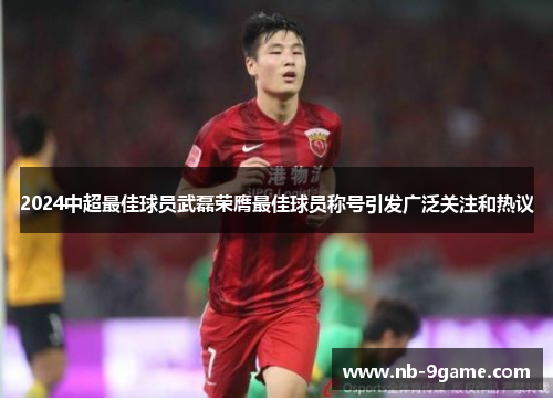 2024中超最佳球员武磊荣膺最佳球员称号引发广泛关注和热议 2024中超最佳球员武磊荣膺最佳球员称号引发广泛关注和热议