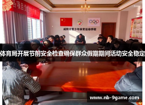 体育局开展节前安全检查确保群众假期期间活动安全稳定 体育局开展节前安全检查确保群众假期期间活动安全稳定