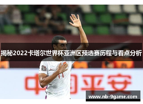 揭秘2022卡塔尔世界杯亚洲区预选赛历程与看点分析 揭秘2022卡塔尔世界杯亚洲区预选赛历程与看点分析