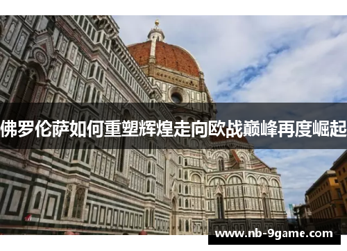 佛罗伦萨如何重塑辉煌走向欧战巅峰再度崛起 佛罗伦萨如何重塑辉煌走向欧战巅峰再度崛起