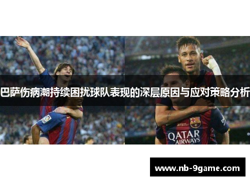 巴萨伤病潮持续困扰球队表现的深层原因与应对策略分析 巴萨伤病潮持续困扰球队表现的深层原因与应对策略分析