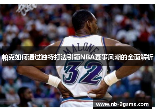 帕克如何通过独特打法引领NBA赛事风潮的全面解析 帕克如何通过独特打法引领NBA赛事风潮的全面解析