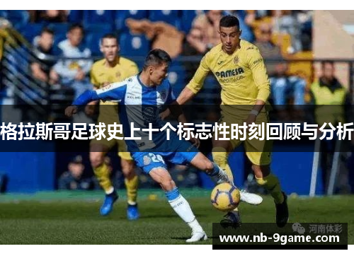 格拉斯哥足球史上十个标志性时刻回顾与分析 格拉斯哥足球史上十个标志性时刻回顾与分析