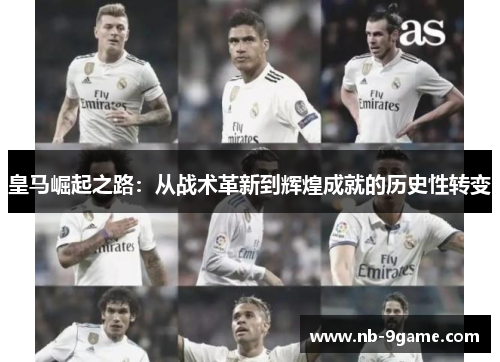 皇马崛起之路：从战术革新到辉煌成就的历史性转变