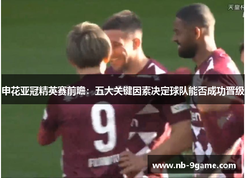 申花亚冠精英赛前瞻:五大关键因素决定球队能否成功晋级 申花亚冠精英赛前瞻:五大关键因素决定球队能否成功晋级