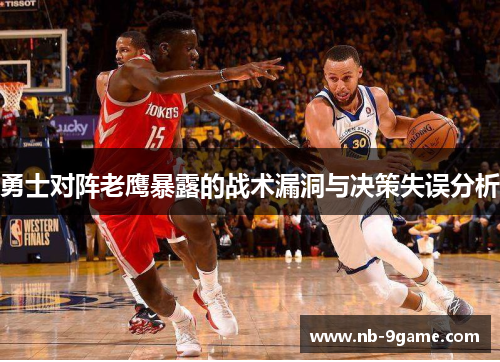 勇士对阵老鹰暴露的战术漏洞与决策失误分析 勇士对阵老鹰暴露的战术漏洞与决策失误分析