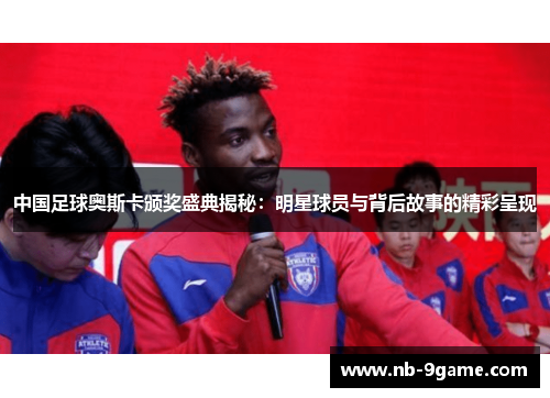中国足球奥斯卡颁奖盛典揭秘:明星球员与背后故事的精彩呈现 中国足球奥斯卡颁奖盛典揭秘:明星球员与背后故事的精彩呈现