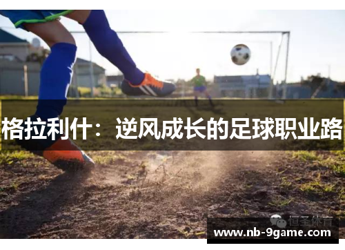格拉利什:逆风成长的足球职业路 格拉利什:逆风成长的足球职业路