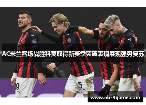 AC米兰客场战胜科莫取得新赛季突破表现展现强势复苏 AC米兰客场战胜科莫取得新赛季突破表现展现强势复苏