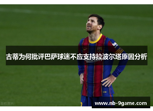 古蒂为何批评巴萨球迷不应支持拉波尔塔原因分析 古蒂为何批评巴萨球迷不应支持拉波尔塔原因分析