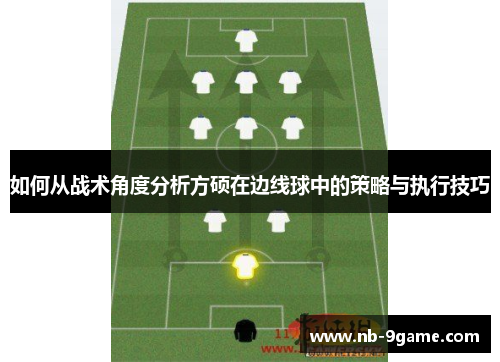 如何从战术角度分析方硕在边线球中的策略与执行技巧 如何从战术角度分析方硕在边线球中的策略与执行技巧