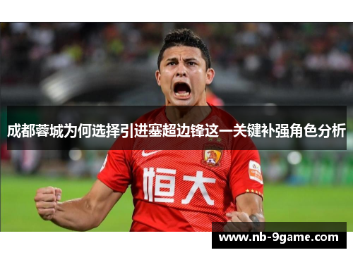 成都蓉城为何选择引进塞超边锋这一关键补强角色分析 成都蓉城为何选择引进塞超边锋这一关键补强角色分析