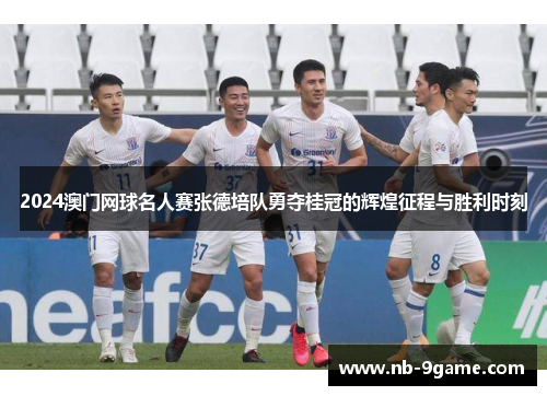 2024澳门网球名人赛张德培队勇夺桂冠的辉煌征程与胜利时刻 2024澳门网球名人赛张德培队勇夺桂冠的辉煌征程与胜利时刻