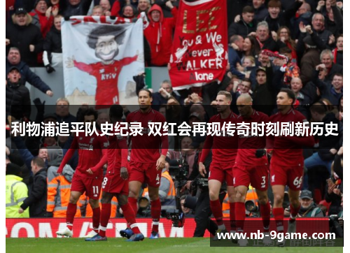 利物浦追平队史纪录 双红会再现传奇时刻刷新历史 利物浦追平队史纪录 双红会再现传奇时刻刷新历史