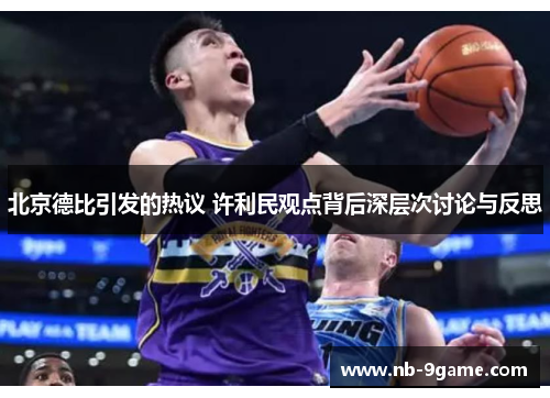 北京德比引发的热议 许利民观点背后深层次讨论与反思 北京德比引发的热议 许利民观点背后深层次讨论与反思