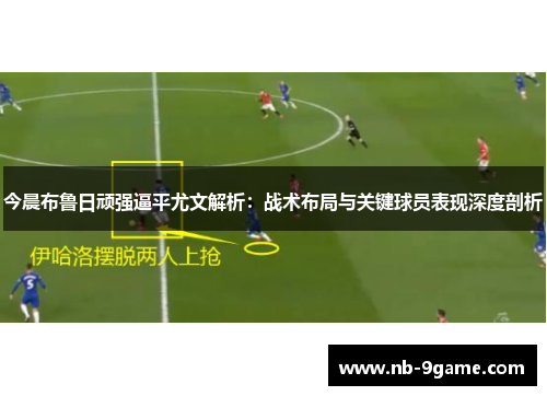 今晨布鲁日顽强逼平尤文解析:战术布局与关键球员表现深度剖析 今晨布鲁日顽强逼平尤文解析:战术布局与关键球员表现深度剖析